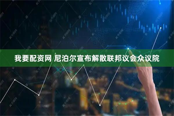我要配资网 尼泊尔宣布解散联邦议会众议院