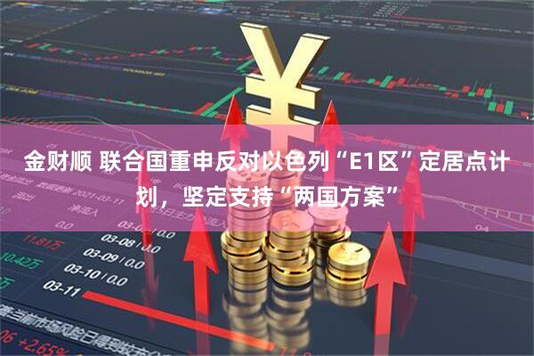 金财顺 联合国重申反对以色列“E1区”定居点计划，坚定支持“两国方案”