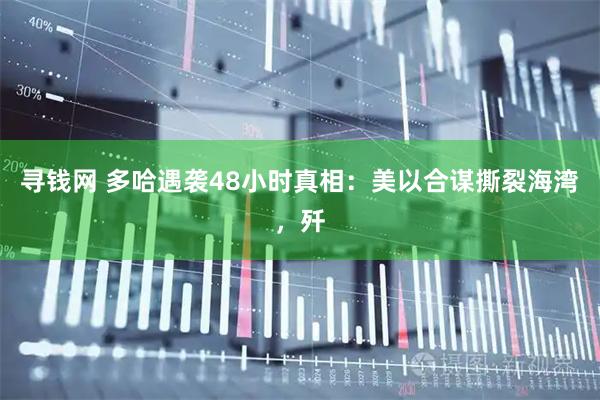 寻钱网 多哈遇袭48小时真相：美以合谋撕裂海湾，歼