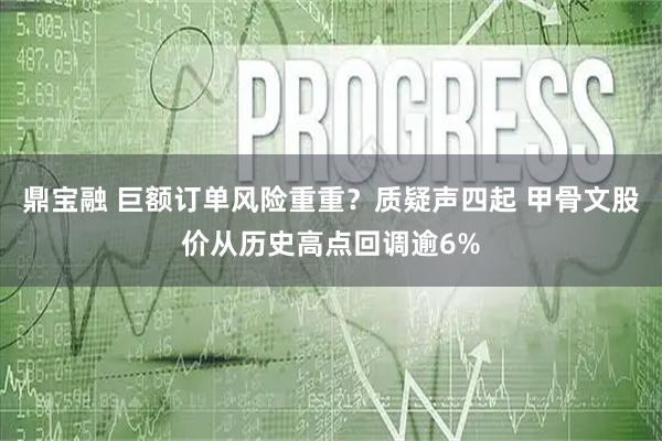 鼎宝融 巨额订单风险重重？质疑声四起 甲骨文股价从历史高点回调逾6%
