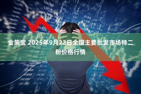 金策宝 2025年9月22日全国主要批发市场特二粉价格行情