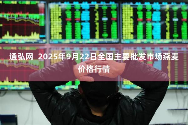 通弘网  2025年9月22日全国主要批发市场燕麦价格行情