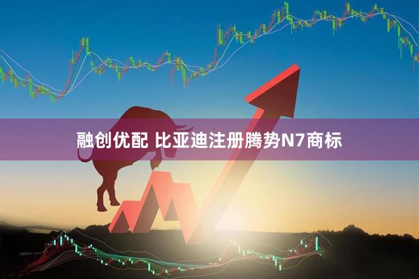 融创优配 比亚迪注册腾势N7商标