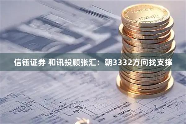 信钰证券 和讯投顾张汇：朝3332方向找支撑