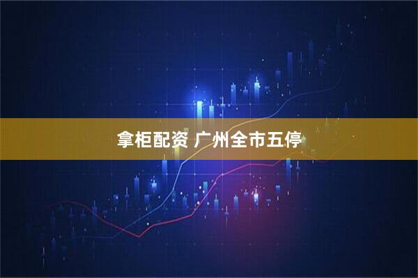 拿柜配资 广州全市五停