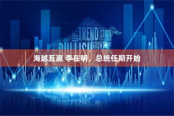 海越互赢 李在明，总统任期开始