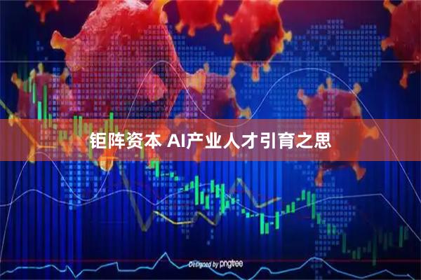 钜阵资本 AI产业人才引育之思