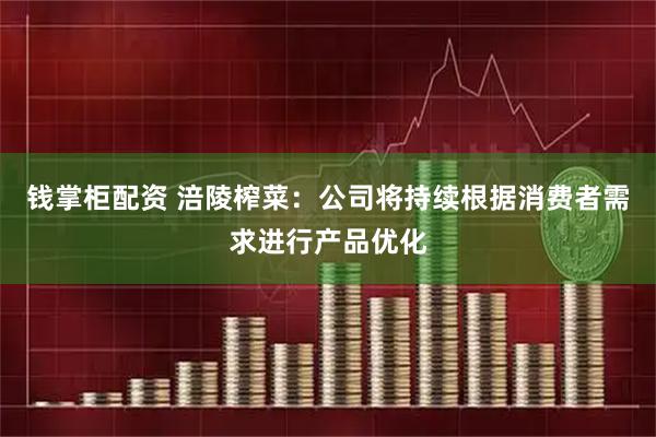 钱掌柜配资 涪陵榨菜：公司将持续根据消费者需求进行产品优化