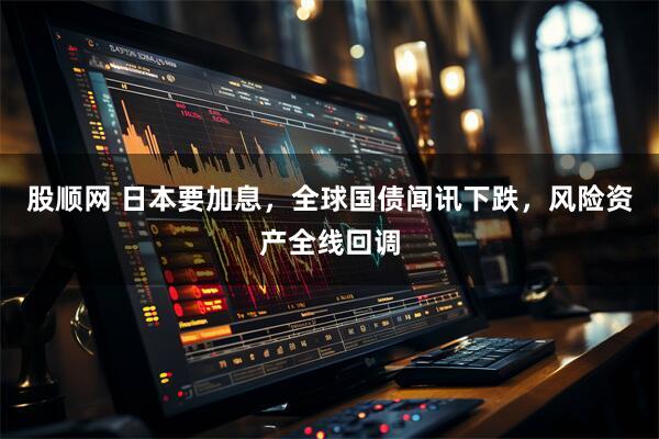股顺网 日本要加息，全球国债闻讯下跌，风险资产全线回调