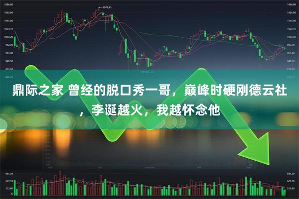 鼎际之家 曾经的脱口秀一哥，巅峰时硬刚德云社，李诞越火，我越怀念他