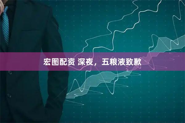 宏图配资 深夜，五粮液致歉